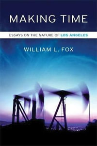 Making Time : Essays on the Nature of Los Angeles - WILLIAM L. FOX