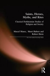 Saints, Heroes, Myths, and Rites : Classical Durkheimian Studies of Religion and Society - Marcel Mauss