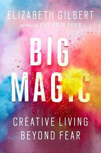 Big Magic : Creative Living Beyond Fear - Elizabeth Gilbert