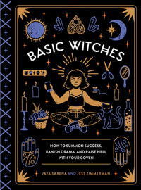 Basic Witches : How to Summon Success, Banish Drama, and Raise Hell with Your Coven - Jaya Saxena