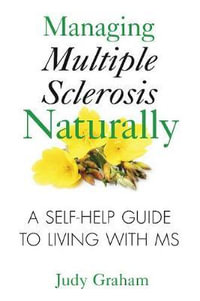 Managing Multiple Sclerosis Naturally : A Self-help Guide to Living with MS - Judy Graham