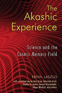 The Akashic Experience : Science and the Cosmic Memory Field - Ervin Laszlo