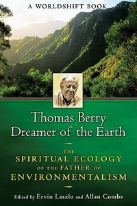 Thomas Berry, Dreamer of the Earth : The Spiritual Ecology of the Father of Environmentalism - Ervin Laszlo