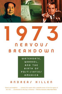 1973 Nervous Breakdown : Watergate, Warhol, and the Birth of Post-Sixties America - Andreas Killen