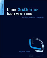 Citrix XenDesktop Implementation : A Practical Guide for IT Professionals - Gareth R. James
