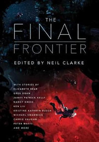 The Final Frontier : Stories of Exploring Space, Colonizing the Universe, and First Contact - Neil Clarke