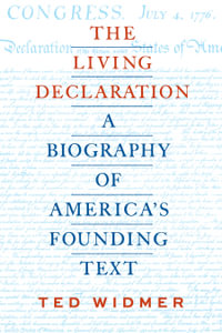 The Living Declaration : A Biography of America's Founding Text - Ted Widmer