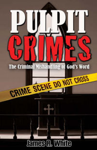 PULPIT CRIMES : The Criminal Mishandling of God's Word - James R. White