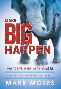Make Big Happen : How to Live, Work, and Give Big - Mark Moses