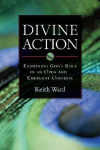 Divine Action : Examining God's Role in an Open and Emergent Universe - Keith Ward