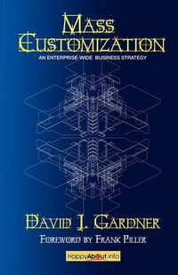 Mass Customization : How Build to Order, Assemble to Order, Configure to Order, Make to Order, and Engineer to Order Manufacturers Increase - David J. Gardner