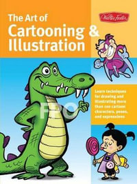 The Art of Cartooning & Illustration : Learn techniques for drawing and illustrating more than 100 cartoon characters, poses, and expressions - Maury Aaseng
