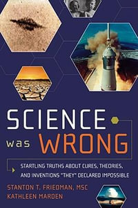 Science Was Wrong : Startling Truths About Cures, Theories, and Inventions They Declared Impossible - Stanton T. Friedman