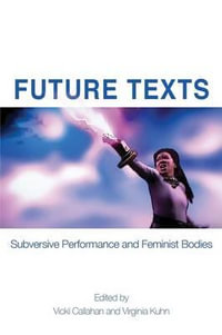 Future Texts : Subversive Performance and Feminist Bodies - Vicki Callahan