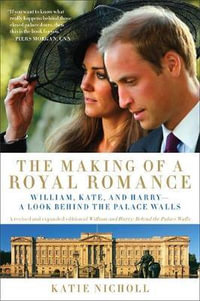 The Making of a Royal Romance : William, Kate, and Harry--A Look Behind the Palace Walls - Katie Nicholl