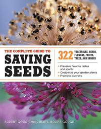 The Complete Guide to Saving Seeds : 322 Vegetables, Herbs, Fruits, Flowers, Trees, and Shrubs - Robert E. Gough