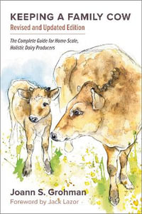 Keeping a Family Cow : The Complete Guide for Home-Scale, Holistic Dairy Producers, 3rd Edition - Joann S. Grohman