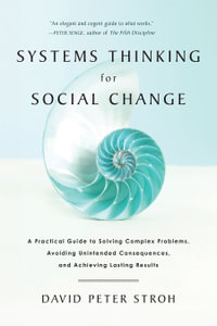 Systems Thinking for Social Change : A Practical Guide to Solving Complex Problems, Avoiding Unintended Consequences, and Achieving Lasting Results - David Peter Stroh