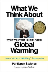 What We Think About When We (Try Not to) Think About Global Warming : Toward a New Psychology of Climate Action - Per Espen Stoknes