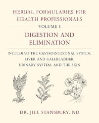 Herbal Formularies for Health Professionals, Volume 1 : Digestion and Elimination, including the Gastrointestinal System, Liver and Gallbladder, Urinary System, and the Skin - Dr. Jill Stansbury