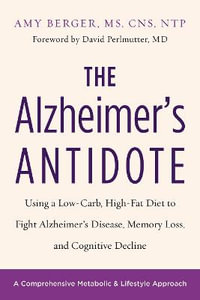 The Alzheimer's Antidote : Using a Low-Carb, High-Fat Diet to Fight Alzheimer's Disease, Memory Loss, and Cognitive Decline - Amy Berger