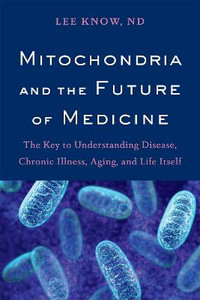 Mitochondria and the Future of Medicine : The Key to Understanding Disease, Chronic Illness, Aging, and Life Itself - Lee Know