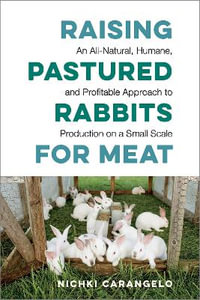 Raising Pastured Rabbits for Meat : An All-Natural, Humane, and Profitable Approach to Production on a Small Scale - Nichki Carangelo