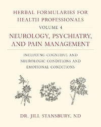 Herbal Formularies for Health Professionals, Volume 4 : Neurology, Psychiatry, and Pain Management, including Cognitive and Neurologic Conditions and Emotional Conditions - Dr. Jill Stansbury
