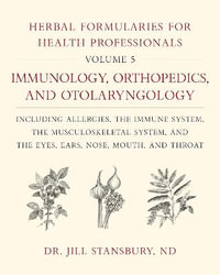 Herbal Formularies for Health Professionals, Volume 5 : Immunology, Orthopedics, and Otolaryngology, including Allergies, the Immune System, the Musculoskeletal System, and the Eyes, Ears, Nose, Mouth, and Throat - Dr. Jill Stansbury