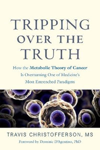 Tripping over the Truth : How the Metabolic Theory of Cancer Is Overturning One of Medicine's Most Entrenched Paradigms - Travis Christofferson