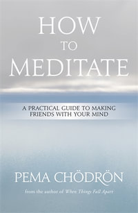How to Meditate : A Practical Guide to Making Friends with Your Mind - Pema Chödrön