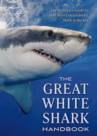 The Great White Shark Handbook : The Definitive Guide to the Most Extraordinary Shark in the Sea - Greg Skomal