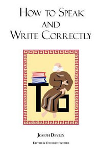 How to Speak and Write Correctly : Joseph Devlin's Classic Text - Joseph Devlin