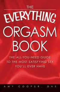 The Everything Orgasm Book : The All-You-Need Guide to the Most Satisfying Sex You'll Ever Have - Amy Cooper