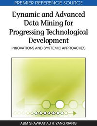 Dynamic and Advanced Data Mining for Progressing Technological Development : Innovations and Systemic Approaches - A B M Shawkat Ali