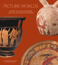 Picture Worlds : Storytelling on Greek, Moche, and Maya Pottery - David Saunders