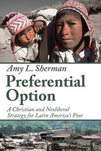 Preferential Option : A Christian and Neoliberal Strategy for Latin America's Poor - Amy L. Sherman