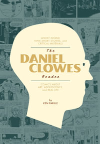 The Daniel Clowes Reader : Ghost World, Nine Short Stories, and Critical Materials - Comics About Art, Adoloescence, and Real Life - Ken Parille
