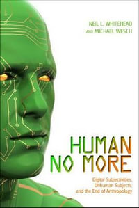 Human No More : Digital Subjectivities, Unhuman Subjects, and the End of Anthropology - Michael Wesch