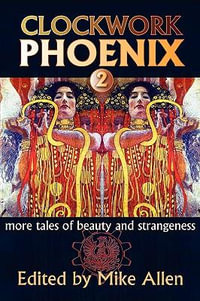 Clockwork Phoenix 2 : More Tales of Beauty and Strangeness - Mike Allen