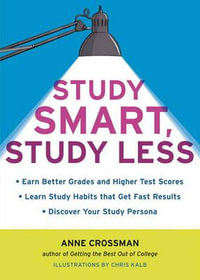 Study Smart, Study Less : Earn Better Grades and Higher Test Scores, Learn Study Habits That Get Fast Results, and Discover Your Study Persona - Anne Crossman