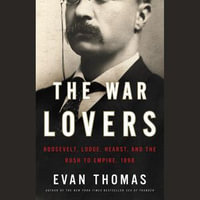 The War Lovers : Roosevelt, Lodge, Hearst, and the Rush to Empire, 1898 - Evan Thomas
