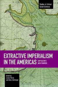 Extractive Imperialism in the Americas : Capitalism's New Frontier - James Petras