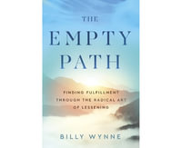 The Empty Path : Finding Fulfillment Through the Radical Art of Lessening - Billy Wynne