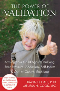 The Power of Validation : Arming Your Child Against Bullying, Peer Pressure, Addiction, Self-Harm, and Out-of-Control Emotions - Karyn D. Hall