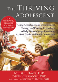 The Thriving Adolescent : Using Acceptance and Commitment Therapy and Positive Psychology to Help Teens Manage Emotions, Achieve Goals, and Build Connection - Louise L. Hayes