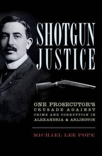 Shotgun Justice : One Prosecutor's Crusade Against Crime and Corruption in Alexandria & Arlington - Michael Lee Pope