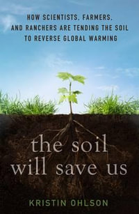 The Soil Will Save Us : How Scientists, Farmers, and Foodies Are Healing the Soil to Save the Planet - Kristin Ohlson