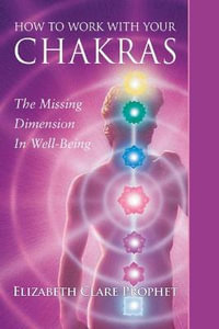 How to Work with Your Chakras : The Missing Dimension in Well-Being - Elizabeth Clare Prophet