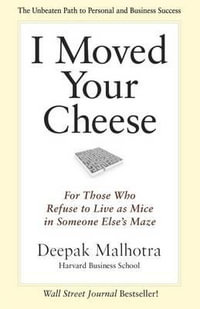I Moved Your Cheese : For Those Who Refuse to Live as Mice in Someone Else's Maze - Deepak Malhotra